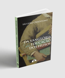DA VANGLÓRIA E DA EDUCAÇÃO DOS FILHOS - SÃO JOÃO CRISÓSTOMO